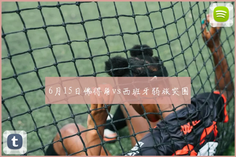 6月15日佛得角vs西班牙弱旅突围