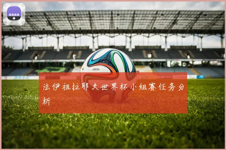 法伊祖拉耶夫世界杯小组赛任务分析