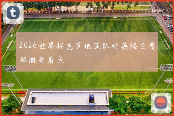 2026世界杯克罗地亚队对英格兰晋级概率看点