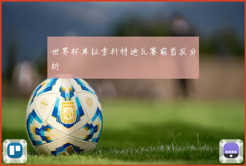 世界杯库拉索科特迪瓦赛前首发分析