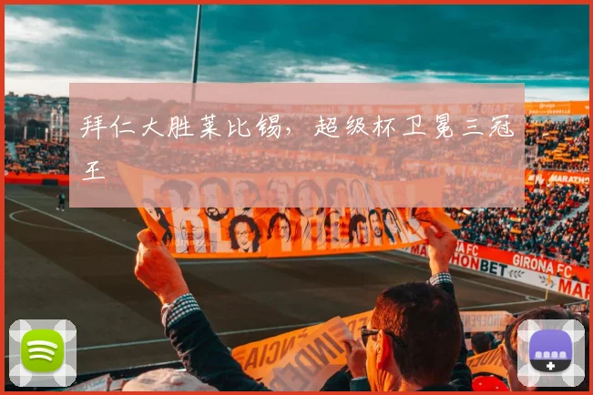 拜仁大胜莱比锡，超级杯卫冕三冠王
