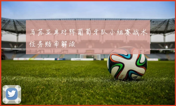 马苏亚库对阵葡萄牙队小组赛战术任务赔率解读
