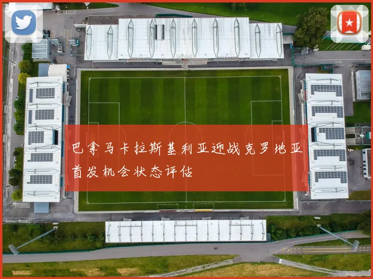 巴拿马卡拉斯基利亚迎战克罗地亚首发机会状态评估
