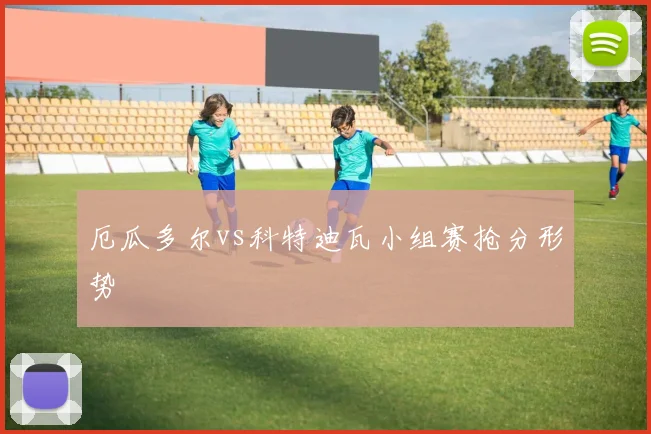 厄瓜多尔vs科特迪瓦小组赛抢分形势