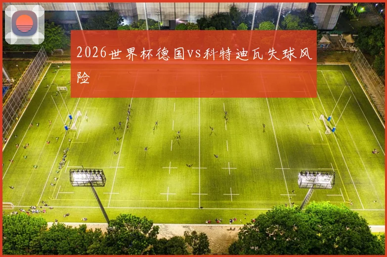 2026世界杯德国vs科特迪瓦失球风险