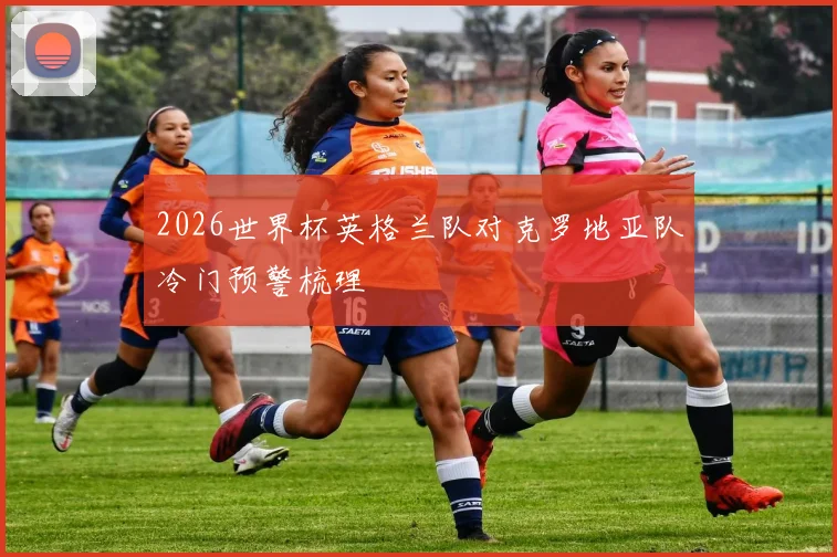 2026世界杯英格兰队对克罗地亚队冷门预警梳理