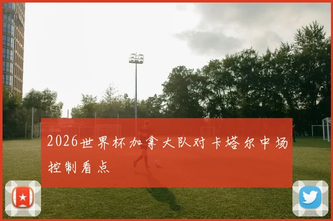 2026世界杯加拿大队对卡塔尔中场控制看点
