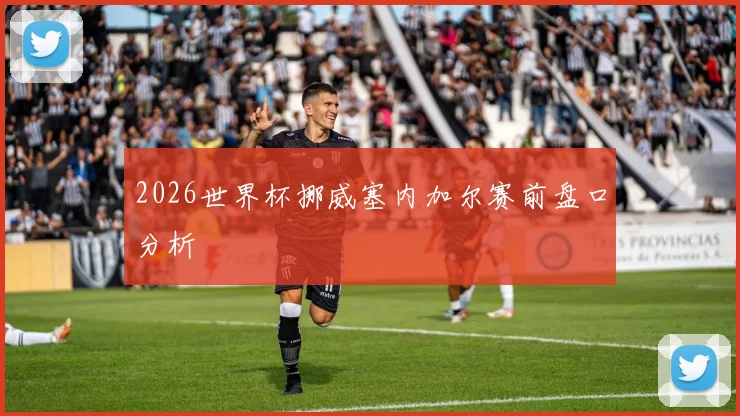 2026世界杯挪威塞内加尔赛前盘口分析