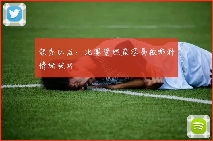 领先以后，比赛管理最容易被哪种情绪破坏