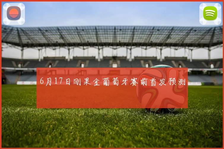 6月17日刚果金葡萄牙赛前首发预测
