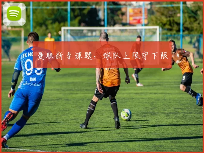 曼联新季课题，球队上限守下限