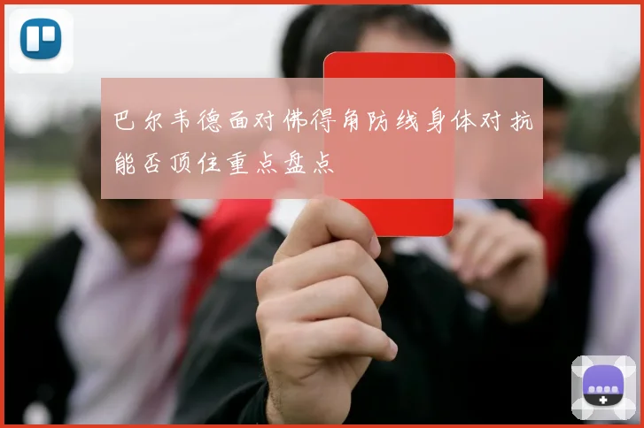 巴尔韦德面对佛得角防线身体对抗能否顶住重点盘点