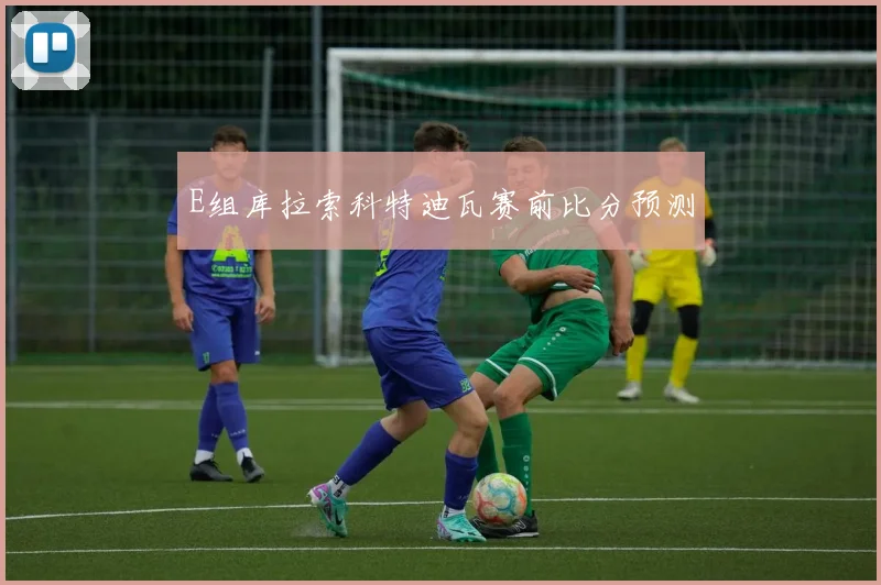 E组库拉索科特迪瓦赛前比分预测