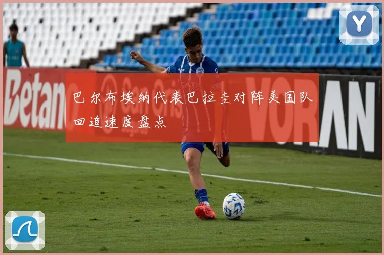 巴尔布埃纳代表巴拉圭对阵美国队回追速度盘点