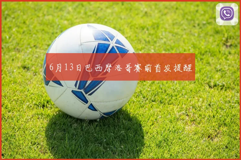 6月13日巴西摩洛哥赛前首发提醒