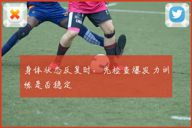 身体状态反复时，先检查爆发力训练是否稳定