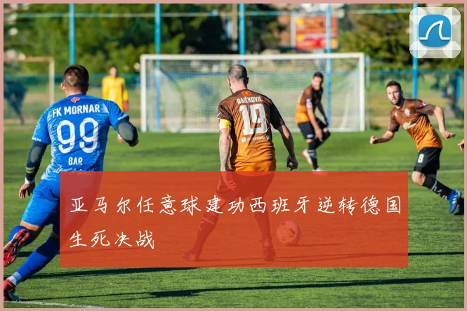 亚马尔任意球建功西班牙逆转德国生死决战