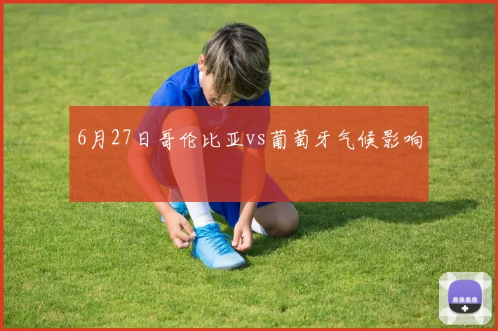 6月27日哥伦比亚vs葡萄牙气候影响