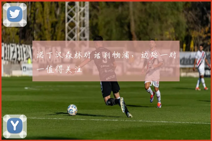 诺丁汉森林对话利物浦，边路一对一值得关注