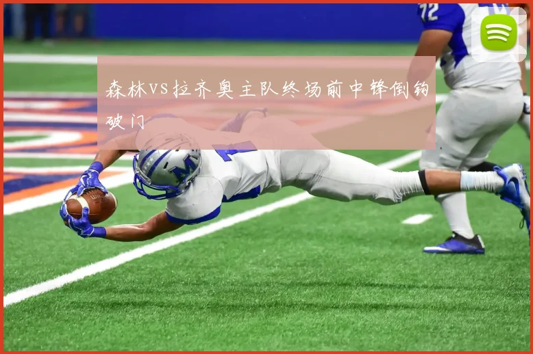 森林vs拉齐奥主队终场前中锋倒钩破门