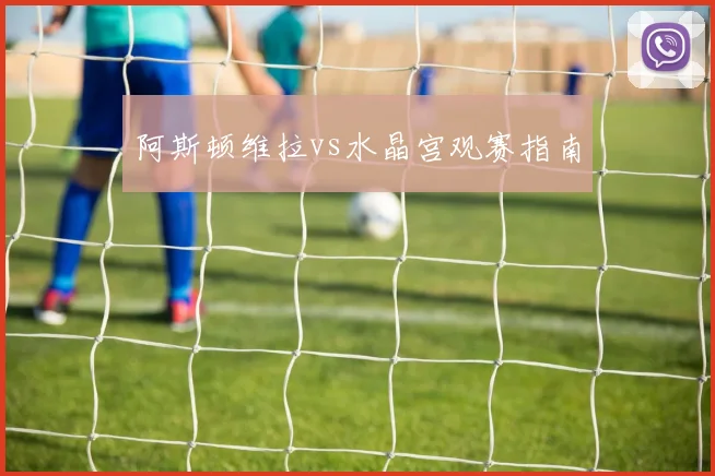 阿斯顿维拉vs水晶宫观赛指南